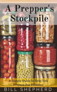 Title: A Prepper's Stockpile: A Simple Guide to Help You Prepare For Disaster, Author: Bill Shepherd