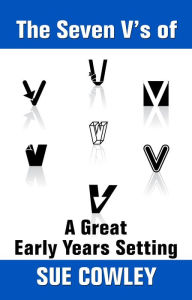 Title: The Seven V's of a Great Early Years Setting (Alphabet Sevens, #6), Author: Sue Cowley