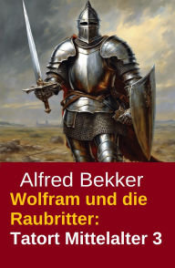 Title: Wolfram und die Raubritter: Tatort Mittelalter 3, Author: Alfred Bekker
