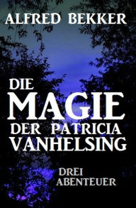 Title: Die Magie der Patricia Vanhelsing: Drei Abenteuer, Author: Alfred Bekker