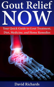 Title: Gout Relief Now: Your Quick Guide to Gout Treatment, Diet, Medicine, and Home Remedies (Natural Health & Natural Cures Series), Author: David Richards