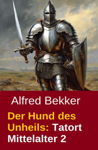 Title: Der Hund des Unheils (Tatort Mittelalter, #2), Author: Alfred Bekker