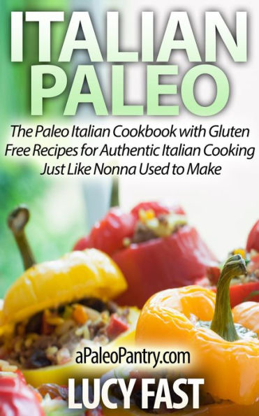 Italian Paleo: The Paleo Italian Cookbook with Gluten Free Recipes for Authentic Italian Cooking Just Like Nonna Used to Make (Paleo Diet Solution Series)
