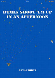 Title: HTML 5 Shoot 'em Up in an Afternoon, Author: Bryan Bibat