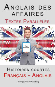 Title: Anglais des affaires - Textes Parallèles - Histoires courtes (Français - Anglais), Author: Polyglot Planet Publishing