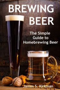 Title: Brewing Beer: The Simple Guide to Homebrewing Beer, Author: James S. Kirkman