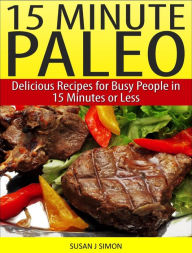 Title: 15 Minute Paleo Delicious Recipes for Busy People in 15 Minutes or Less, Author: Susan J Simon