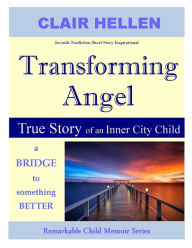 Title: Transforming Angel - True Story of an Inner City Child - a bridge to something better (Remarkable Child Memoir Series), Author: Clair Hellen