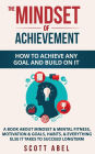 The Mindset of Achievement -- How to Achieve Any Goal and Build on It: A Book About Mindset & Mental Fitness, Motivation & Goals, Habits, and Everything Else It Takes to Succeed Longterm