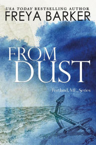 Title: From Dust (a Portland, ME, novel, #1), Author: Freya Barker