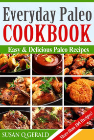 Title: Everyday Paleo Cookbook: Easy & Delicious Paleo Recipes! More than 100 Recipes!, Author: Susan Q Gerald