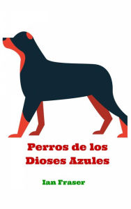 Title: Perros de los Dioses Azules, Author: Ian Fraser