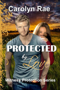 Title: Protected by Love (Witness Protection Series, #2), Author: Carolyn Rae