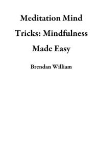 Title: Meditation Mind Tricks: Mindfulness Made Easy, Author: Brendan William