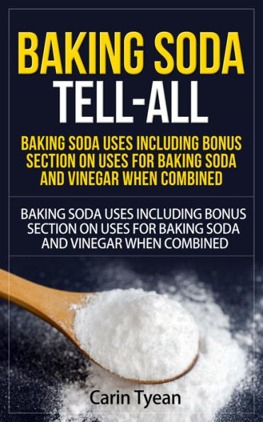 Baking Soda Tell-All: Baking Soda Uses including Bonus Section on Uses for Baking Soda and Vinegar When Combined. (Discover the many Benefits of Baking Soda! From Cleaning, to Odors, to Hygiene, Health and Beauty)