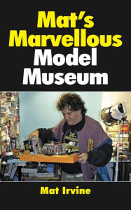 Title: Mat's Marvellous Model Museum, Author: Mat Irvine