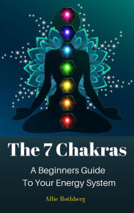 Title: The 7 Chakras A Beginners Guide To Your Energy System, Author: Allie Rothberg