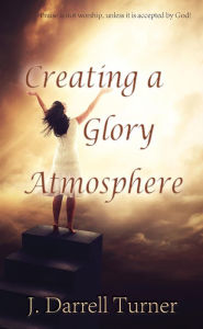 Title: Creating a Glory Atmosphere (The Deeper Life Series, #1), Author: J. Darrell Turner