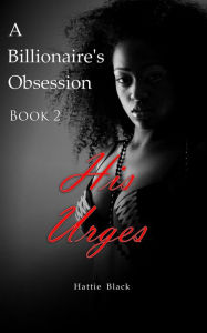 Title: A Billionaire's Obsession 2: His Urges (BWWM Interracial Romance, #2), Author: Hattie Black