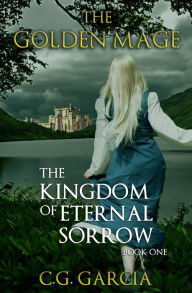 Title: The Kingdom of Eternal Sorrow (The Golden Mage, #1), Author: C.G. Garcia