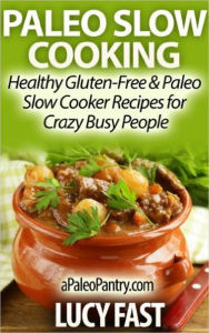 Title: Paleo Slow Cooking - Healthy Gluten Free & Paleo Slow Cooker Recipes for Crazy Busy People (Paleo Diet Solution Series), Author: Lucy Fast