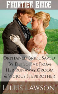 Title: Orphaned Bride Saved By Detective From Her Runaway Groom And Vicious Stepbrother, Author: Lillis Lawson