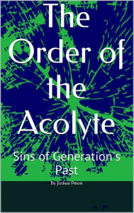 Title: The Order of the Acolyte Sins of Generations Past, Author: Joshua Pinon