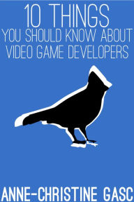 Title: Ten Things You Should Know About ... Video Game Developers, Author: Anne-Christine Gasc