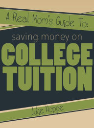 Title: A Real Mom's Guide To Saving Money on College Tuition, Author: Julie Hoppe