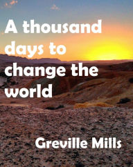 Title: A Thousand Days To Change The World, Author: Greville Mills