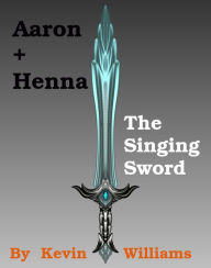 Title: Aaron+Henna: The Singing Sword, Author: Kevin Williams