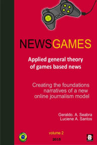 Title: NewsGames: Applied General Theory of Games Based News: creating the foundations narratives of a new Online Journalism Model, Author: Geraldo A. Seabra