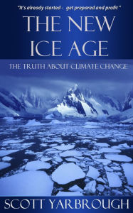 Title: The New Ice Age; The Truth About Climate Change, Author: Scott Yarbrough