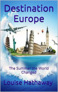 Title: Destination Europe: The Summer the World Changed, Author: Louise Hathaway