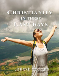 Title: Christianity in these Last Days, Author: Jerrye Woods