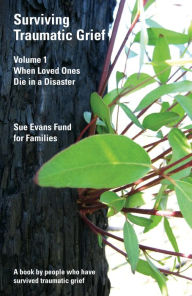 Title: Surviving Traumatic Grief Volume 1, When Loved Ones Die in a Disaster, Author: Sue Evans Fund for Families