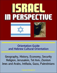 Title: Israel in Perspective: Orientation Guide and Hebrew Cultural Orientation: Geography, History, Economy, Security, Religion, Jerusalem, Tel Aviv, Zionism, Jews and Arabs, Intifada, Gaza, Palestinians, Author: Progressive Management