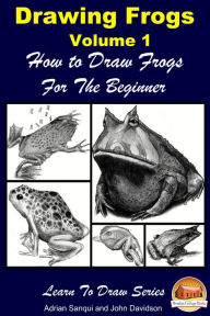 Title: Drawing Frogs Volume 1: How to Draw Frogs For the Beginner, Author: John Davidson