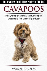 Title: Cavapoos: The Owner's Guide From Puppy To Old Age - Buying, Caring for, Grooming, Health, Training and Understanding Your Cavapoo Dog or Puppy, Author: Morgan Andrews