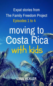 Title: Moving to Costa Rica with Kids: Expat Stories from The Family Freedom Project - Episodes 1 to 4, Author: Liisa Vexler