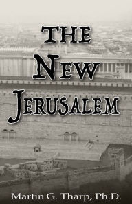 Title: The New Jerusalem, Author: Dr. Martin G Tharp PhD