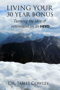 Title: Living your 30 Year Bonus. Turning the idea of retirement on its head., Author: James Cowley