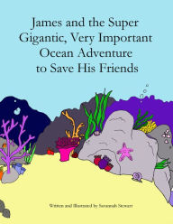 Title: James and the Super Gigantic, Very Important Ocean Adventure to Save His Friends, Author: Savannah Stewart
