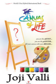 Title: The Canvas of Life - you are the aRTIST... you are the pAINTER... fill your canvas with your dREAMS... (World's First Hybrid Motivational Book), Author: Dr. Joji Valli