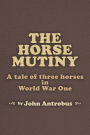 The Horse Mutiny: A Tale of Three Horses in World War One