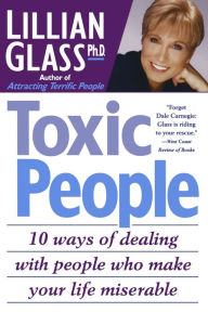 Title: Toxic People: 10 Ways Of Dealing With People Who make Your Life Miserable, Author: Lillian Glass