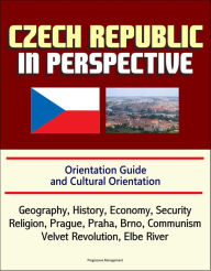 Title: Czech Republic in Perspective: Orientation Guide and Cultural Orientation: Geography, History, Economy, Security, Religion, Prague, Praha, Brno, Communism, Velvet Revolution, Elbe River, Author: Progressive Management