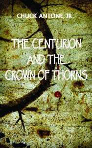 Title: The Centurion and the Crown of Thorns, Author: Chuck Antone