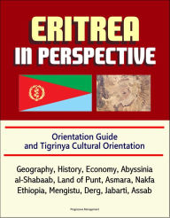 Title: Eritrea in Perspective: Orientation Guide and Tigrinya Cultural Orientation: Geography, History, Economy, Abyssinia, al-Shabaab, Land of Punt, Asmara, Nakfa, Ethiopia, Mengistu, Derg, Jabarti, Assab, Author: Progressive Management