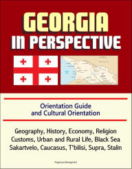 Title: Georgia in Perspective: Orientation Guide and Cultural Orientation: Geography, History, Economy, Religion, Customs, Urban and Rural Life, Black Sea, Sakartvelo, Caucasus, T'bilisi, Supra, Stalin, Author: Progressive Management